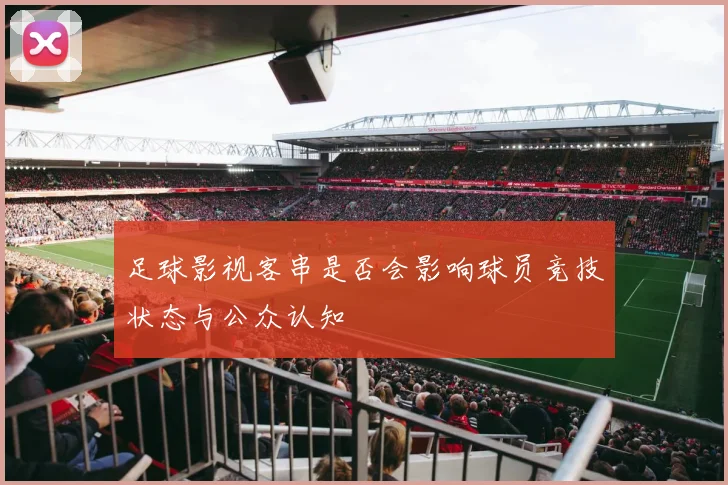 足球影视客串是否会影响球员竞技状态与公众认知