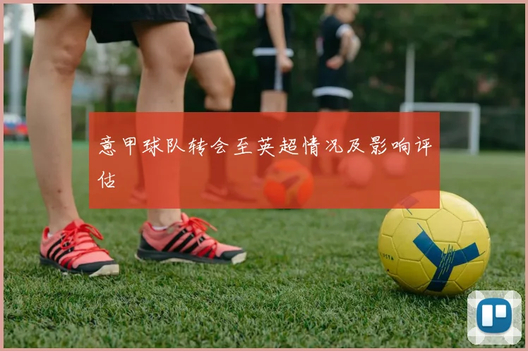 意甲球队转会至英超情况及影响评估