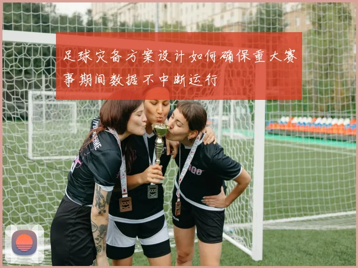 足球灾备方案设计如何确保重大赛事期间数据不中断运行