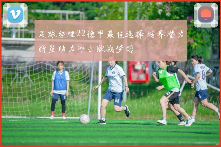 足球经理22德甲最佳选择 培养潜力新星助力冲击欧战梦想