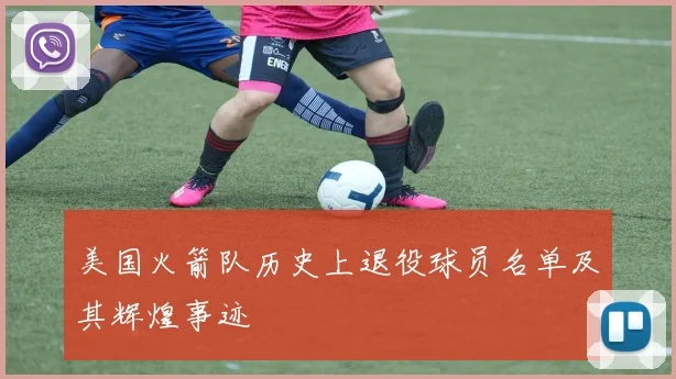 美国火箭队历史上退役球员名单及其辉煌事迹