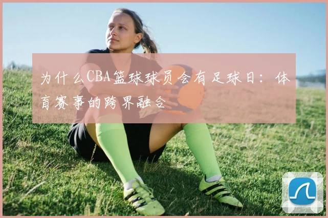 为什么CBA篮球球员会有足球日:体育赛事的跨界融合